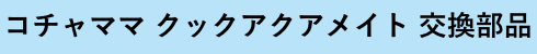 コチャママ　クックアクアメイト交換部品