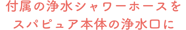 付属の浄水シャワーホースをスパピュア本体の浄水口に