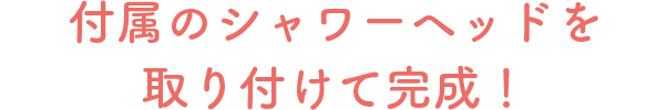 付属のシャワーヘッドを取り付けて完成！