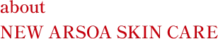 about NEW ARSOA SKIN CARE