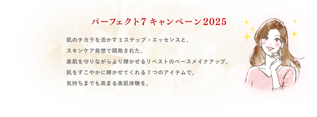 肌のチカラを活かす3ステップ＋エッセンスと、スキンケア発想で開発された、素肌を守りながらより輝かせるリベストのベースメイクアップ。肌をすこやかに輝かせてくれる7つのアイテムで、気持ちまでも高まる美肌体験を。