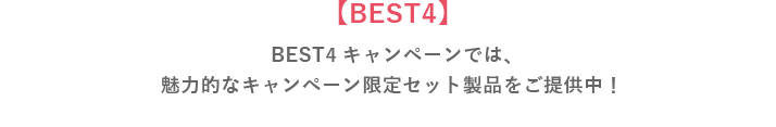 【BEST4】BEST4キャンペーンでは、魅力的なキャンペーン限定セット製品をご提供中！