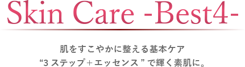 SKIN CARE -Best4-　肌をすこやかに整える基本ケア “3ステップ＋エッセンス”で輝く素肌に。