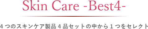 Skin Care -BEST4-　4つのスキンケア製品4品セットの中から1つをセレクト