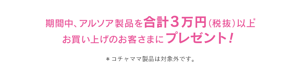 期間中、アルソア製品を合計3万円(税抜)以上お買い上げのお客さまにプレゼント！